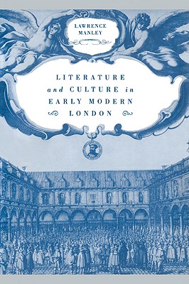 Literature and Culture in Early Modern London - Manley, Lawrence, Prof.