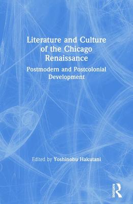Literature and Culture of the Chicago Renaissance: Postmodern and Postcolonial Development - Hakutani, Yoshinobu (Editor)