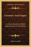 Literature And Dogma: An Essay Towards A Better Apprehension Of The Bible