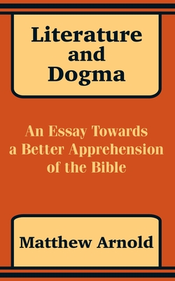 Literature and Dogma: An Essay Towards a Better Apprehension of the Bible - Arnold, Matthew