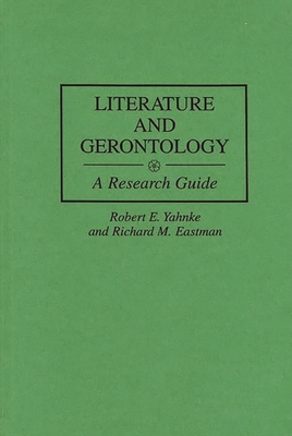 Literature and Gerontology: A Research Guide - Yahnke, Robert E, and Eastman, Richard M