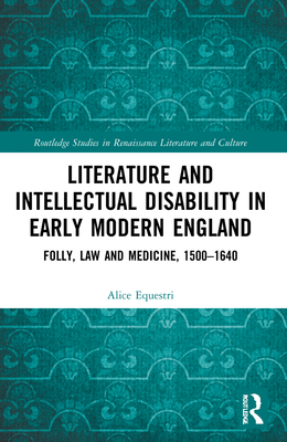 Literature and Intellectual Disability in Early Modern England: Folly, Law and Medicine, 1500-1640 - Equestri, Alice