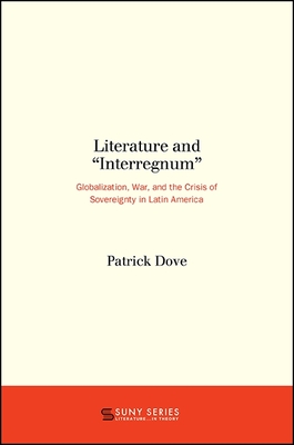 Literature and "Interregnum": Globalization, War, and the Crisis of Sovereignty in Latin America - Dove, Patrick