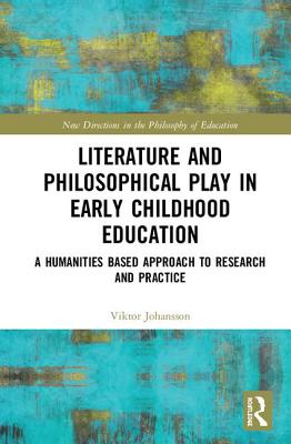 Literature and Philosophical Play in Early Childhood Education: A Humanities Based Approach to Research and Practice - Johansson, Viktor