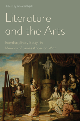 Literature and the Arts: Interdisciplinary Essays in Memory of James Anderson Winn - Battigelli, Anna (Contributions by), and Zwicker, Steven N (Contributions by), and Eubanks Winkler, Amanda (Contributions by)