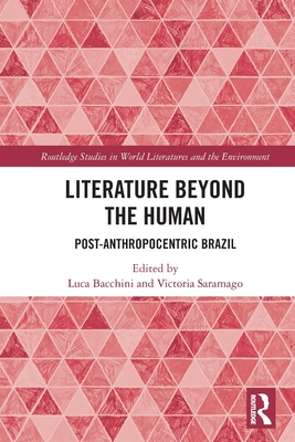 Literature Beyond the Human: Post-Anthropocentric Brazil - Bacchini, Luca (Editor), and Saramago, Victoria (Editor)