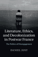 Literature, Ethics, and Decolonization in Postwar France: The Politics of Disengagement