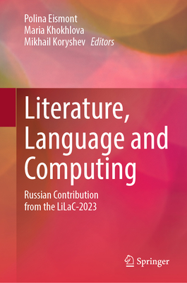 Literature, Language and Computing: Russian Contribution from the Lilac-2023 - Eismont, Polina (Editor), and Khokhlova, Maria (Editor), and Koryshev, Mikhail (Editor)