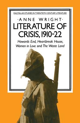 Literature of Crisis, 1910-22: Howards End, Heartbreak House, Women in Love and the Waste Land - Wright, Anne