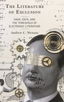 Literature of Exclusion: Dada, Data, and the Threshold of Electronic Literature - Wenaus, Andrew C