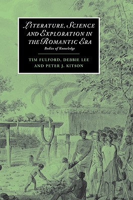 Literature, Science and Exploration in the Romantic Era: Bodies of Knowledge - Fulford, Tim, and Lee, Debbie, and Kitson, Peter J.