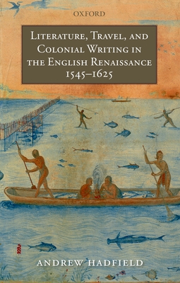 Literature, Travel, and Colonial Writing in the English Renaissance, 1545-1625 - Hadfield, Andrew