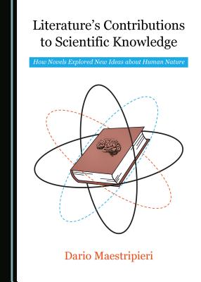 Literature's Contributions to Scientific Knowledge: How Novels Explored New Ideas about Human Nature - Maestripieri, Dario