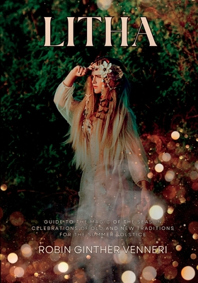 Litha: A Celebration of Old and New Traditions for the Summer Solstice: Sabbat Guide to the Magic of the Season - Ginther Venneri, Robin