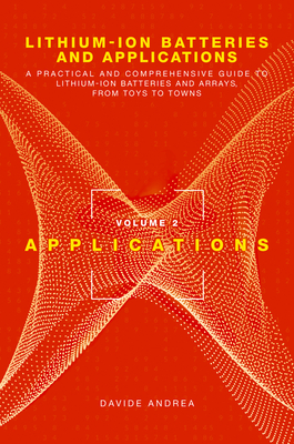 Lithium-Ion Batteries and Applications: A Practical and Comprehensive Guide to Lithium-Ion Batteries and Arrays, from Toys to Towns, Volume 2, Applications - Andrea, Davide