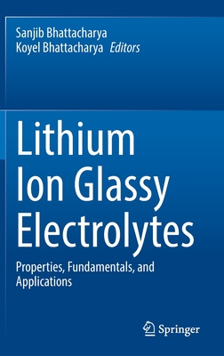 Lithium Ion Glassy Electrolytes: Properties, Fundamentals, and Applications - Bhattacharya, Sanjib (Editor), and Bhattacharya, Koyel (Editor)