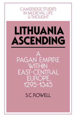 Lithuania Ascending: A Pagan Empire within East-Central Europe, 1295-1345 - Rowell, S. C.
