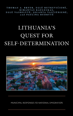 Lithuania's Quest for Self-Determination: Municipal Responses to National Emigration - Bryer, Thomas A., and Butkeviciene, Egle, and Rauleckas, Rimantas