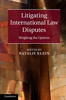 Litigating International Law Disputes: Weighing the Options - Klein, Natalie (Editor)