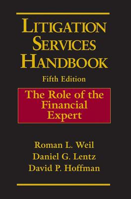 Litigation Services Handbook: The Role of the Financial Expert - Weil, Roman L, PH.D., C.M.A., CPA (Editor), and Lentz, Daniel G (Editor), and Hoffman, David P (Editor)