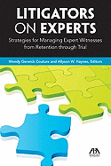 Litigators on Experts: Strategies for Managing Expert Witnesses from Retention Through Trial