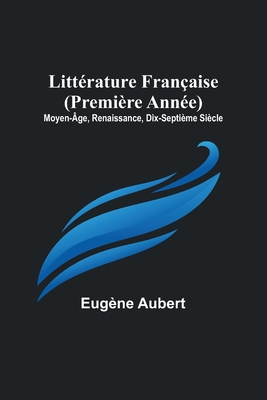 Litt?rature Fran?aise (Premi?re Ann?e) Moyen-?ge, Renaissance, Dix-Septi?me Si?cle - Aubert, E