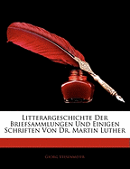 Litterargeschichte Der Briefsammlungen Und Einiger Schriften Von Dr. Martin Luther