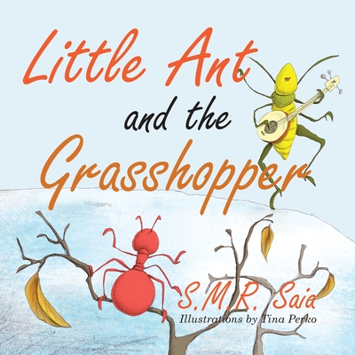 Little Ant and the Grasshopper: If You Choose a Job You Love, You Will Never Have to Work a Day in Your Life - Saia, S M R, and Perko, Tina