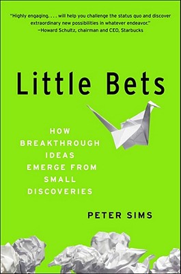 Little Bets: How Breakthrough Ideas Emerge from Small Discoveries - Sims, Peter