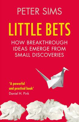 Little Bets: How breakthrough ideas emerge from small discoveries - Sims, Peter