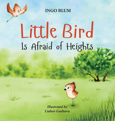 Little Bird is Afraid of Heights: Help Your Children Overcome Fears - Blum, Ingo, and Gorbova, Liubov