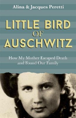 Little Bird of Auschwitz: How My Mother Escaped Death and Found Our Family - Peretti, Jacques