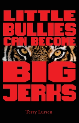 Little Bullies Can Become Big Jerks: Discovering the Effects of Jerkism in our Culture with Help in Creating an Arena of Love to Restore the Broken Hearts - Lursen, Terry E