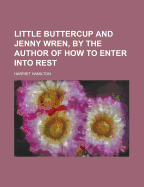 Little Buttercup and Jenny Wren, by the Author of How to Enter Into Rest