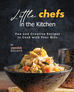 Little Chefs in the Kitchen: Fun and Creative Recipes to Cook with Your Kids