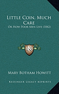 Little Coin, Much Care: Or How Poor Men Live (1842)