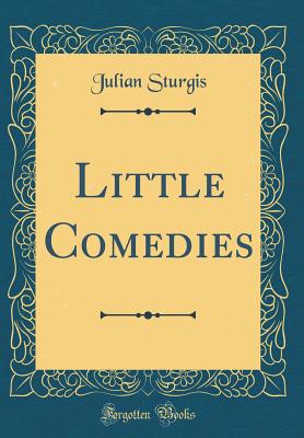 Little Comedies (Classic Reprint) - Sturgis, Julian