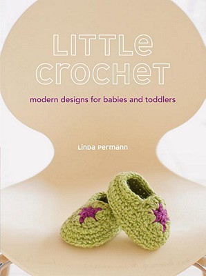 Little Crochet: Modern Designs for Babies and Toddlers - Permann, Linda