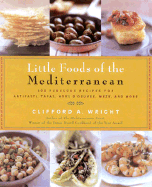 Little Foods of the Mediterranean: 500 Fabulous Recipes for Antipasti, Tapas, Hors D'Oeuvres, Meze, and More - Wright, Clifford A