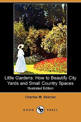 Little Gardens: How to Beautify City Yards and Small Country Spaces (Illustrated Edition) (Dodo Press) - Skinner, Charles M