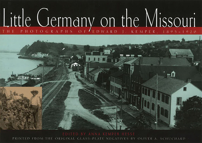 Little Germany on the Missouri: The Photographs of Edward J. Kemper, 1895-1920 Volume 1 - Hesse, Anna Kemper (Editor), and Renn, Erin McCawley (Editor), and Schroeder, Adolf E (Editor)