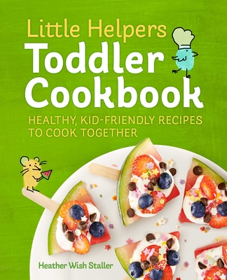 Little Helpers Toddler Cookbook: Healthy, Kid-Friendly Recipes to Cook Together - Staller, Heather Wish