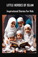Little Heroes of Islam: Inspirational Stories for Kids
