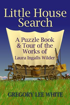 Little House Search: A Puzzle Book and Tour of the Works of Laura Ingalls Wilder - White, Gregory Lee