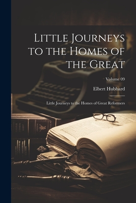 Little Journeys to the Homes of the Great: Little Journeys to the Homes of Great Reformers; Volume 09 - Hubbard, Elbert