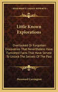 Little Known Explorations: Overlooked or Forgotten Discoveries That Nevertheless Have Furnished Facts That Have Served to Unlock the Secrets of T