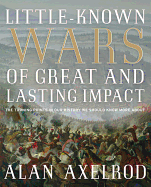 Little-Known Wars of Great and Lasting Impact: The Turning Points in Our History We Should Know More about