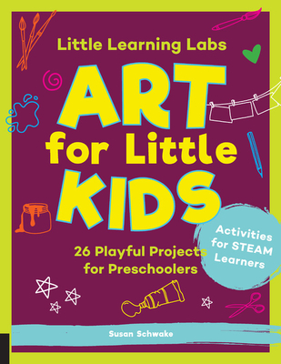 Little Learning Labs: Art for Little Kids, Abridged Paperback Edition: 26 Playful Projects for Preschoolers; Activities for Steam Learners - Schwake, Susan, and Schwake, Rainer (Contributions by)