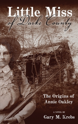 Little Miss of Darke County: The Origins of Annie Oakley - Krebs, Gary M