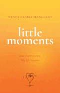 Little Moments: True Short Stories, Big Life Lessons